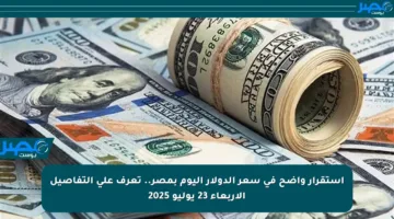 استقرار واضح في سعر الدولار اليوم بمصر.. تعرف على التفاصيل الأربعاء 23 يوليو 2025